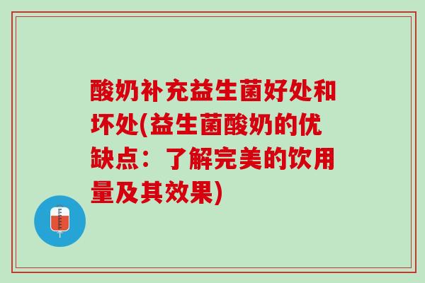 酸奶补充益生菌好处和坏处(益生菌酸奶的优缺点：了解完美的饮用量及其效果)