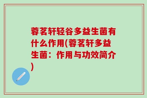 蓉茗轩轻谷多益生菌有什么作用(蓉茗轩多益生菌：作用与功效简介)