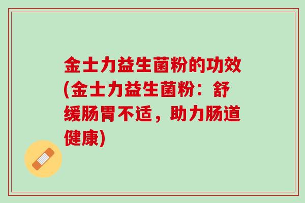 金士力益生菌粉的功效(金士力益生菌粉：舒缓肠胃不适，助力肠道健康)