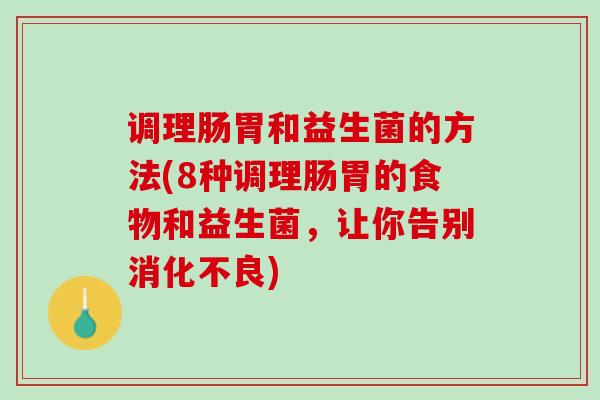 调理肠胃和益生菌的方法(8种调理肠胃的食物和益生菌，让你告别消化不良)