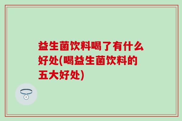 益生菌饮料喝了有什么好处(喝益生菌饮料的五大好处)