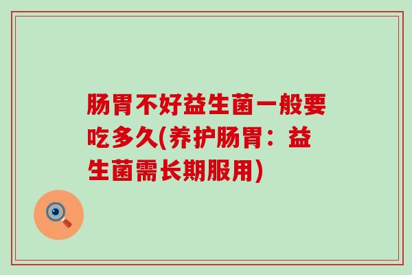 肠胃不好益生菌一般要吃多久(养护肠胃：益生菌需长期服用)