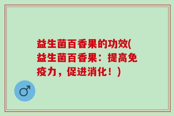 益生菌百香果的功效(益生菌百香果：提高免疫力，促进消化！)