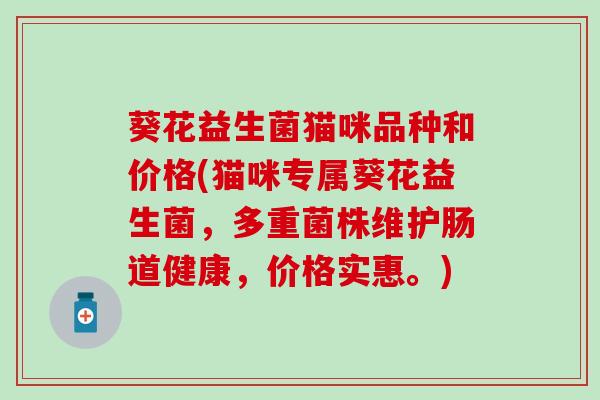 葵花益生菌猫咪品种和价格(猫咪专属葵花益生菌，多重菌株维护肠道健康，价格实惠。)