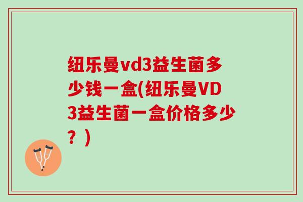 纽乐曼vd3益生菌多少钱一盒(纽乐曼VD3益生菌一盒价格多少？)