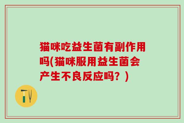 猫咪吃益生菌有副作用吗(猫咪服用益生菌会产生不良反应吗？)