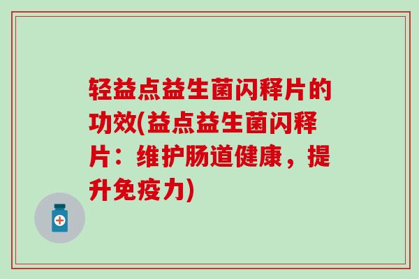 轻益点益生菌闪释片的功效(益点益生菌闪释片：维护肠道健康，提升免疫力)