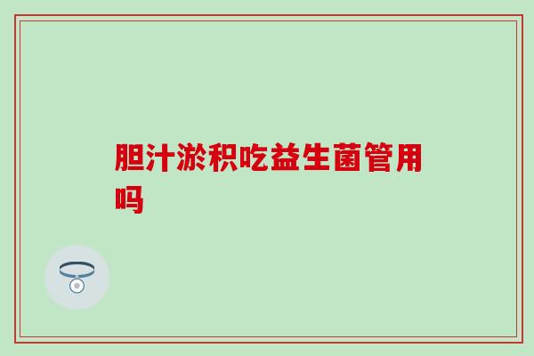 胆汁淤积吃益生菌管用吗