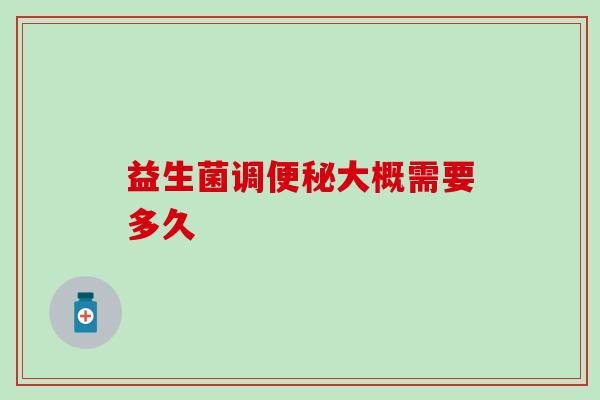 益生菌调便秘大概需要多久