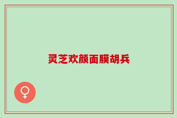 灵芝欢颜面膜胡兵