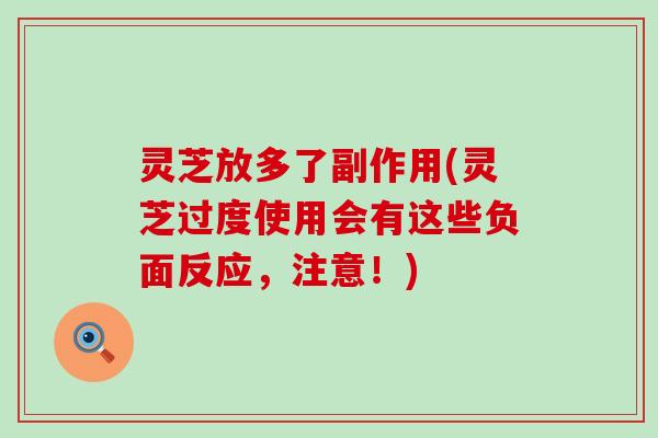 灵芝放多了副作用(灵芝过度使用会有这些负面反应，注意！)