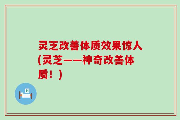 灵芝改善体质效果惊人(灵芝——神奇改善体质！)