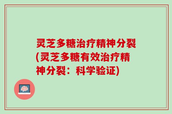 灵芝多糖治疗精神分裂(灵芝多糖有效治疗精神分裂：科学验证)