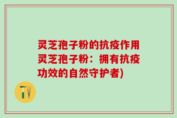 灵芝孢子粉的抗疫作用灵芝孢子粉：拥有抗疫功效的自然守护者)