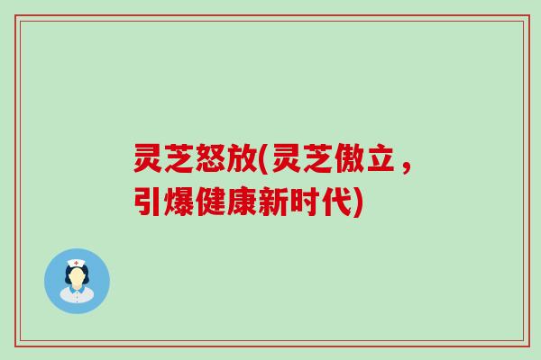 灵芝怒放(灵芝傲立，引爆健康新时代)