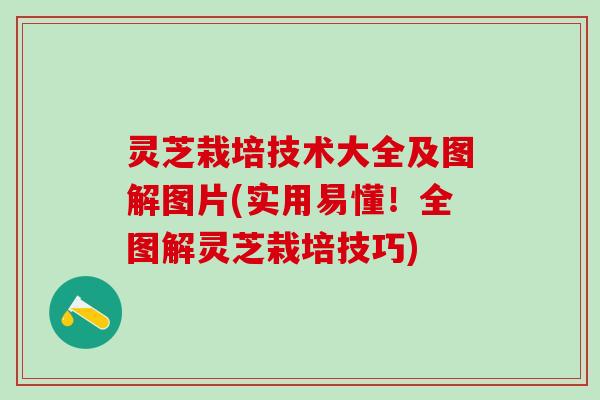 灵芝栽培技术大全及图解图片(实用易懂！全图解灵芝栽培技巧)