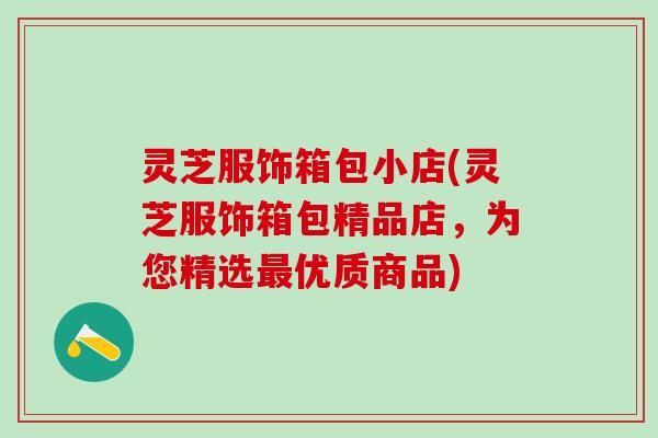 灵芝服饰箱包小店(灵芝服饰箱包精品店，为您精选最优质商品)