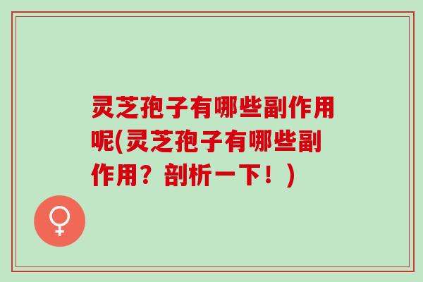 灵芝孢子有哪些副作用呢(灵芝孢子有哪些副作用？剖析一下！)
