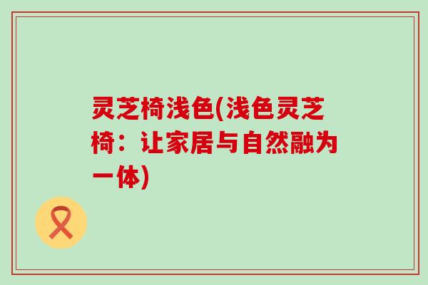 灵芝椅浅色(浅色灵芝椅：让家居与自然融为一体)