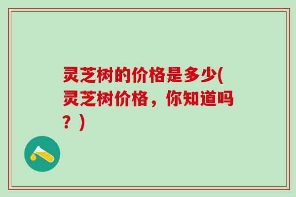 灵芝树的价格是多少(灵芝树价格，你知道吗？)