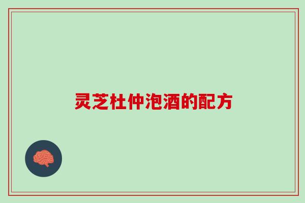 灵芝杜仲泡酒的配方