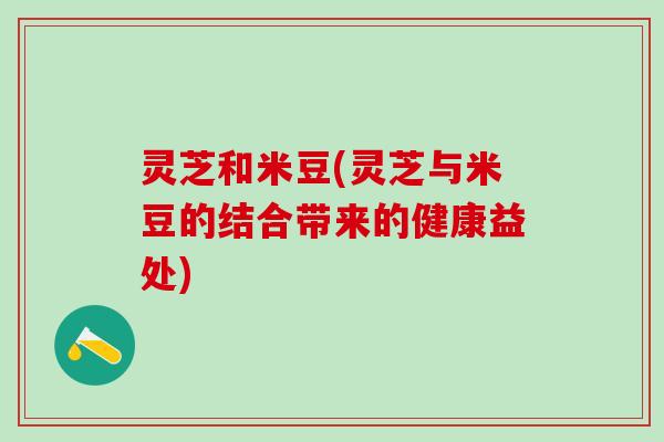灵芝和米豆(灵芝与米豆的结合带来的健康益处)