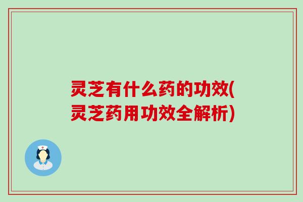 灵芝有什么药的功效(灵芝药用功效全解析)