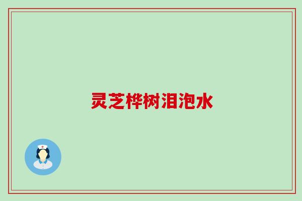 灵芝桦树泪泡水