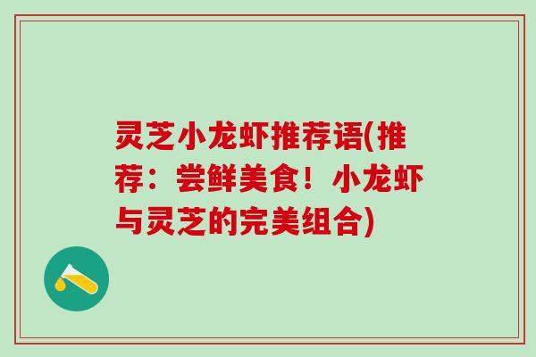 灵芝小龙虾推荐语(推荐：尝鲜美食！小龙虾与灵芝的完美组合)