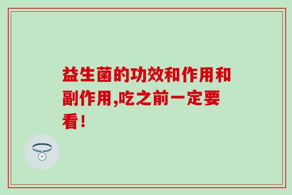 益生菌的功效和作用和副作用,吃之前一定要看！