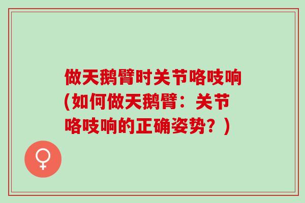 做天鹅臂时关节咯吱响(如何做天鹅臂：关节咯吱响的正确姿势？)