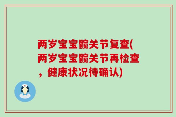 两岁宝宝髋关节复查(两岁宝宝髋关节再检查，健康状况待确认)