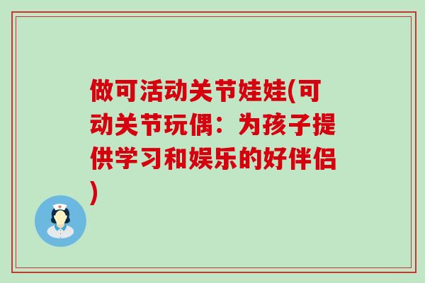 做可活动关节娃娃(可动关节玩偶：为孩子提供学习和娱乐的好伴侣)