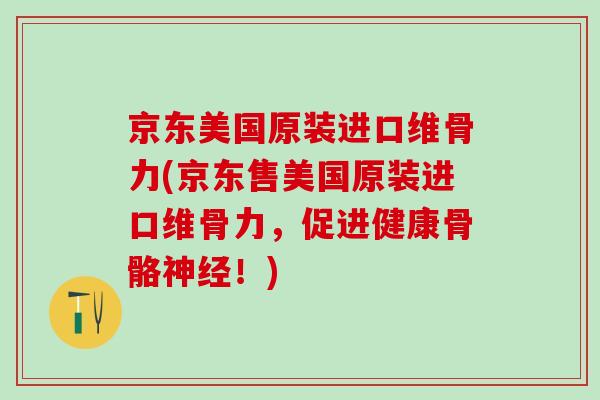 京东美国原装进口维骨力(京东售美国原装进口维骨力，促进健康骨骼神经！)