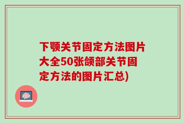 下颚关节固定方法图片大全50张颌部关节固定方法的图片汇总)
