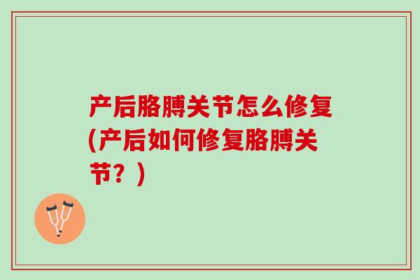产后胳膊关节怎么修复(产后如何修复胳膊关节？)