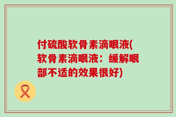 付硫酸软骨素滴眼液(软骨素滴眼液：缓解眼部不适的效果很好)