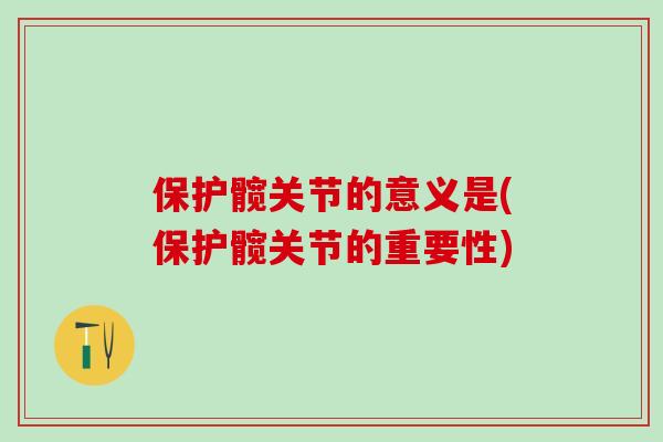 保护髋关节的意义是(保护髋关节的重要性)