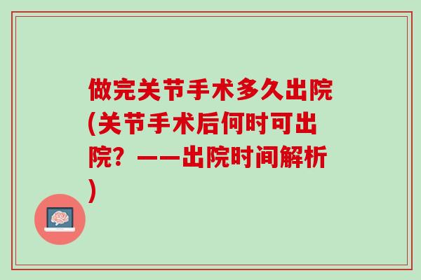 做完关节手术多久出院(关节手术后何时可出院？——出院时间解析)