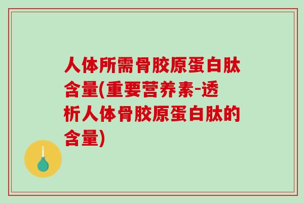 人体所需骨胶原蛋白肽含量(重要营养素-透析人体骨胶原蛋白肽的含量)