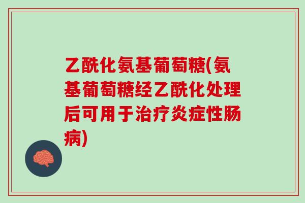乙酰化氨基葡萄糖(氨基葡萄糖经乙酰化处理后可用于治疗炎症性肠病)