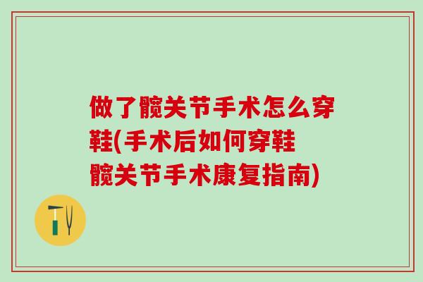 做了髋关节手术怎么穿鞋(手术后如何穿鞋 髋关节手术康复指南)