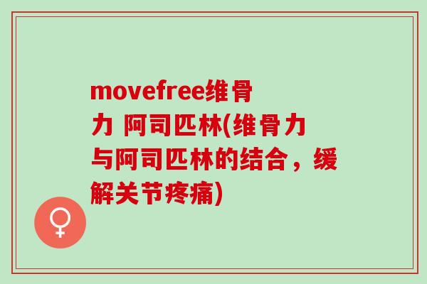 movefree维骨力 阿司匹林(维骨力与阿司匹林的结合，缓解关节疼痛)