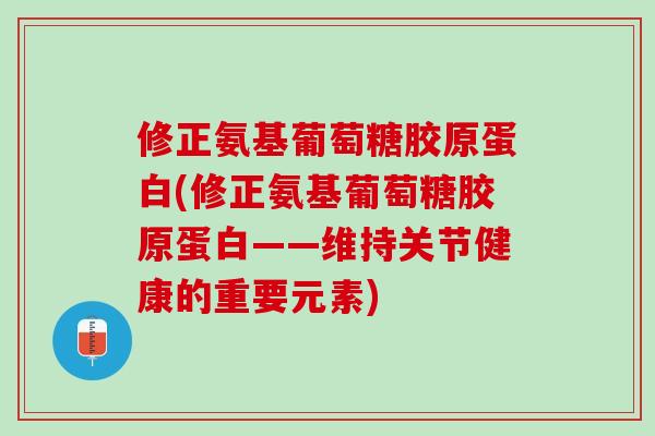 修正氨基葡萄糖胶原蛋白(修正氨基葡萄糖胶原蛋白——维持关节健康的重要元素)