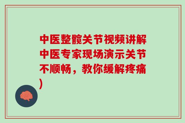 中医整髋关节视频讲解中医专家现场演示关节不顺畅，教你缓解疼痛)