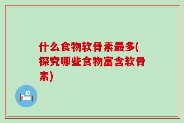 什么食物软骨素最多(探究哪些食物富含软骨素)