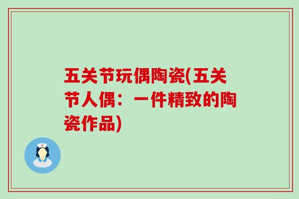 五关节玩偶陶瓷(五关节人偶：一件精致的陶瓷作品)