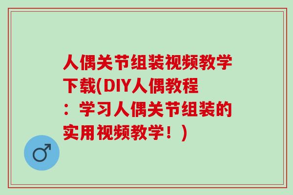人偶关节组装视频教学下载(DIY人偶教程：学习人偶关节组装的实用视频教学！)