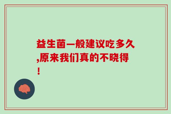 益生菌—般建议吃多久,原来我们真的不晓得！