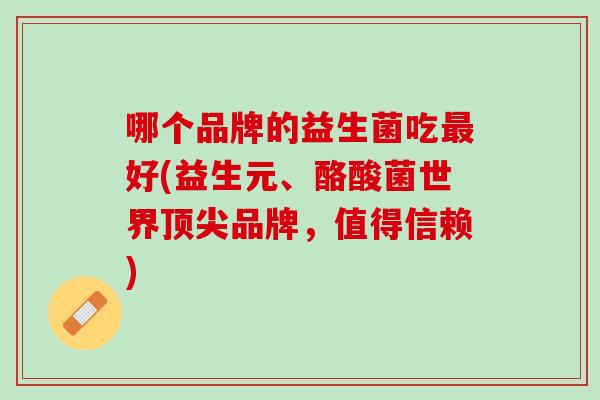 哪个品牌的益生菌吃好(益生元、酪酸菌世界品牌，值得信赖)